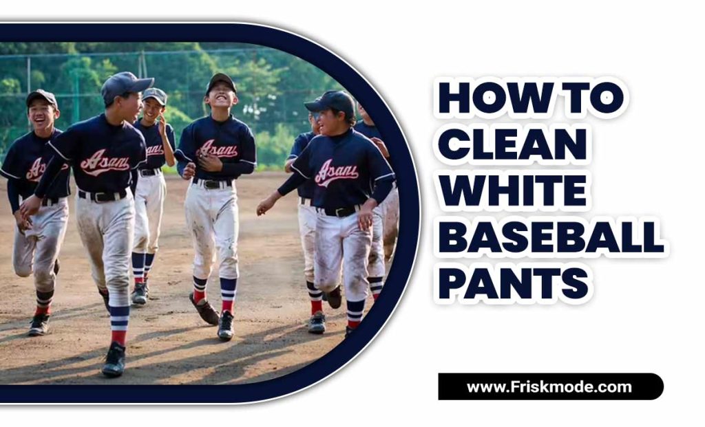 How To Clean White Baseball Pants Amazing 6 Tips