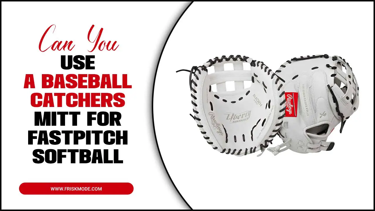 Can You Use A Baseball Catchers Mitt For Fastpitch Softball
