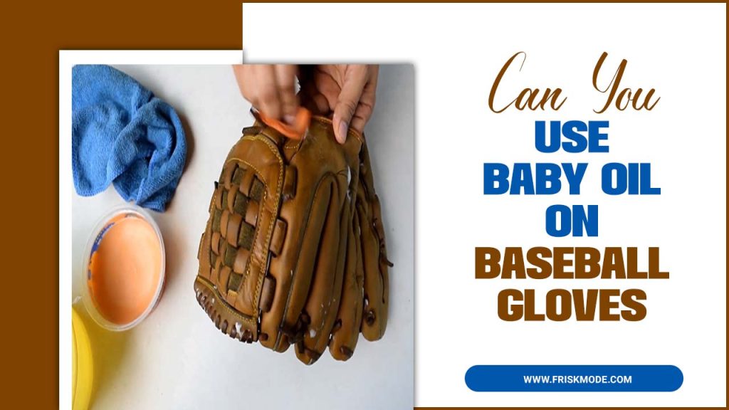 Baby Oil Extend The Life Of Your Baseball Glove Maximize Longevity