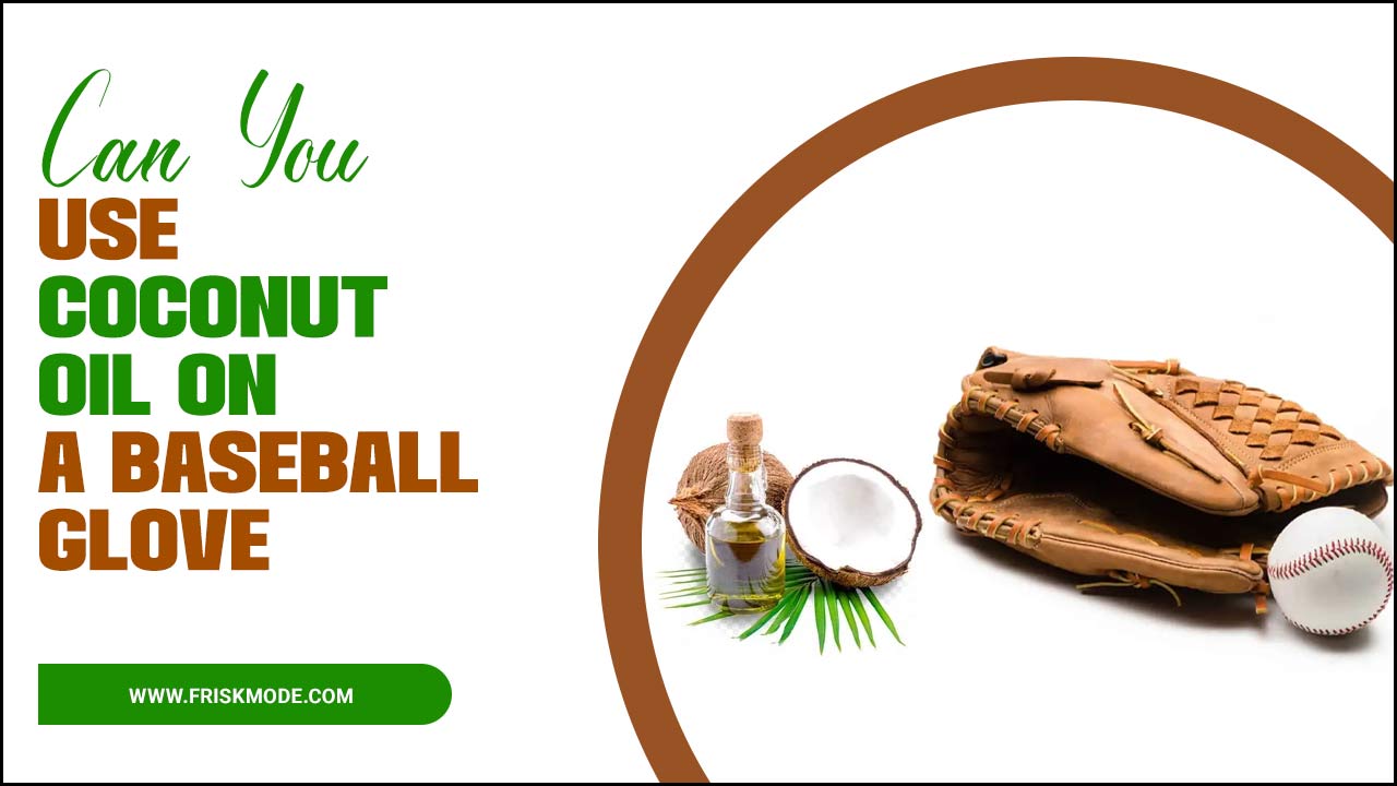 Can You Use Coconut Oil On A Baseball Glove