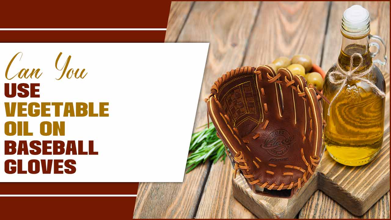 Can You Use Vegetable Oil On Baseball Gloves