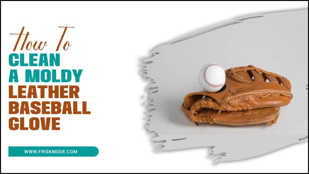 Clean A Moldy Leather Baseball Glove Moldy Glove Makeover