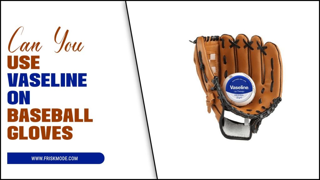 Can You Use Vaseline On Baseball Gloves Detailed Discussion